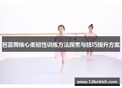 芭蕾舞核心柔韧性训练方法探索与技巧提升方案